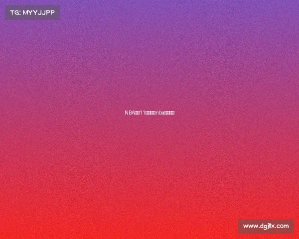 NBA赛事11月在线、nba赛事播放 NBA赛事11月在线、nba赛事播放